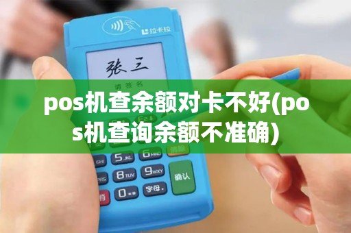 pos机查余额对卡不好(pos机查询余额不准确)
