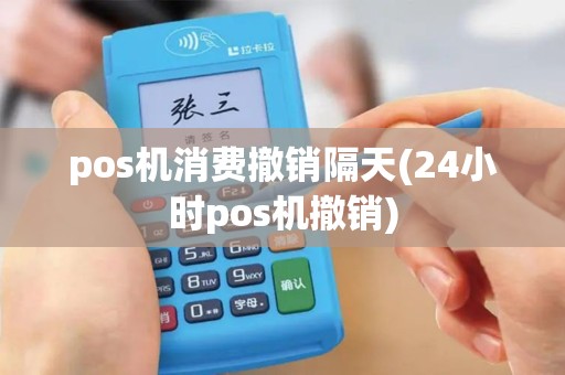 pos机消费撤销隔天(24小时pos机撤销)