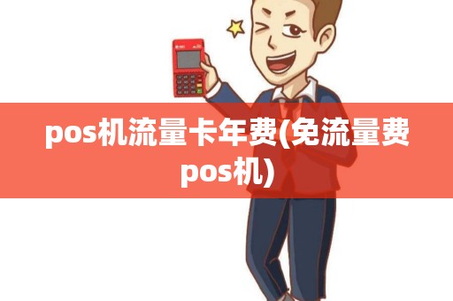 pos机流量卡年费(免流量费pos机)