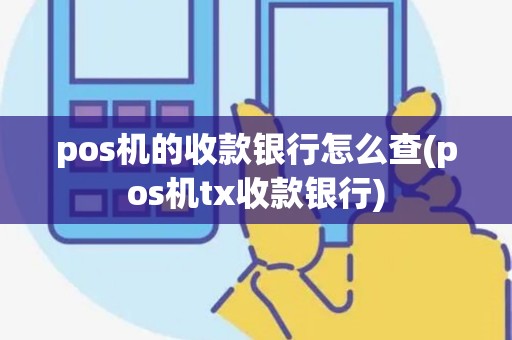 pos机的收款银行怎么查(pos机tx收款银行)