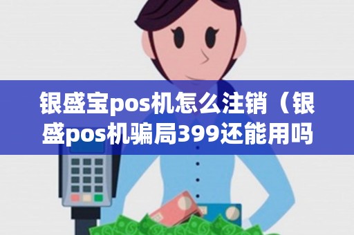 银盛宝pos机怎么注销（银盛pos机骗局399还能用吗）
