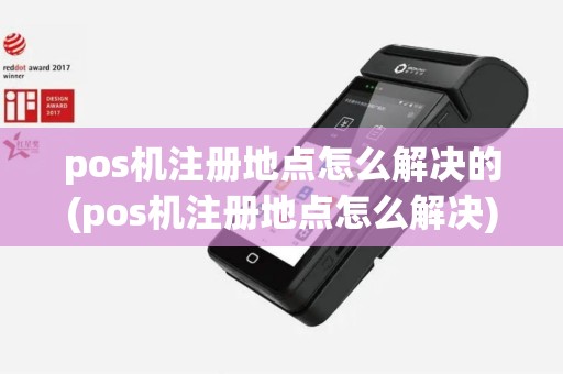 pos机注册地点怎么解决的(pos机注册地点怎么解决)
