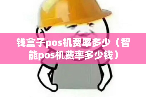钱盒子pos机费率多少（智能pos机费率多少钱）