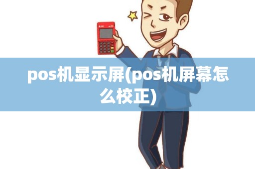 pos机显示屏(pos机屏幕怎么校正) pos机显示屏(pos机屏幕怎么校正)