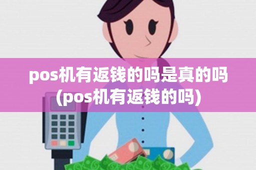 pos机有返钱的吗是真的吗(pos机有返钱的吗) pos机有返钱的吗是真的吗(pos机有返钱的吗)