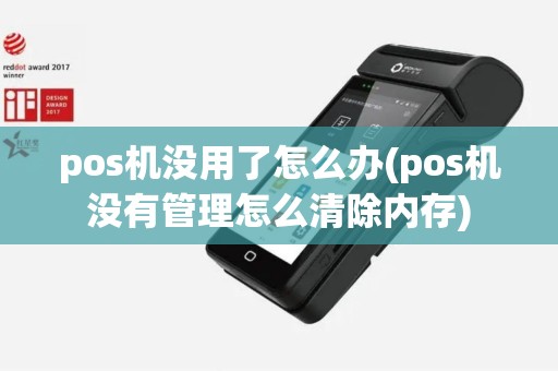 pos机没用了怎么办(pos机没有管理怎么清除内存)