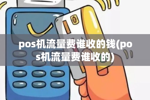 pos机流量费谁收的钱(pos机流量费谁收的)