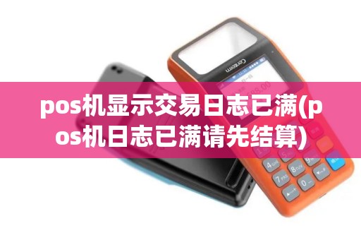 pos机显示交易日志已满(pos机日志已满请先结算)
