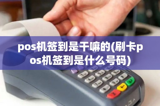 pos机签到是干嘛的(刷卡pos机签到是什么号码)