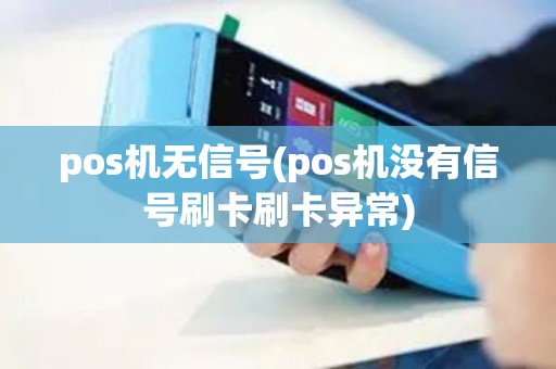 pos机无信号(pos机没有信号刷卡刷卡异常)