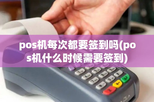 pos机每次都要签到吗(pos机什么时候需要签到)