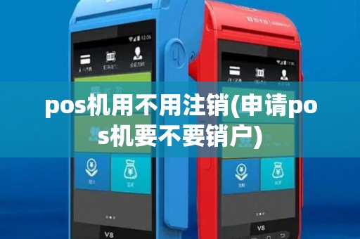 pos机用不用注销(申请pos机要不要销户)