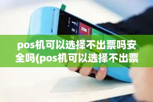 pos机可以选择不出票吗安全吗(pos机可以选择不出票吗)