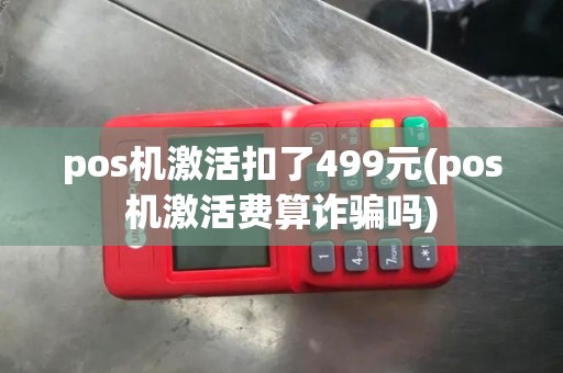 pos机激活扣了499元(pos机激活费算诈骗吗)