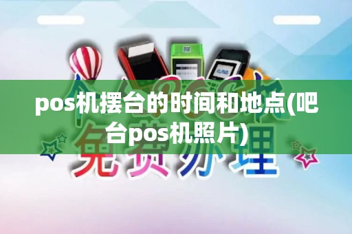 pos机摆台的时间和地点(吧台pos机照片)