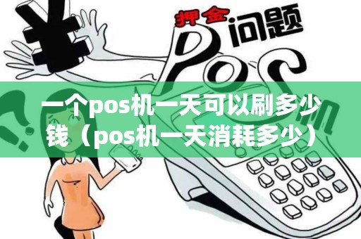 一个pos机一天可以刷多少钱（pos机一天消耗多少）