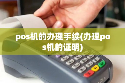pos机的办理手续(办理pos机的证明)