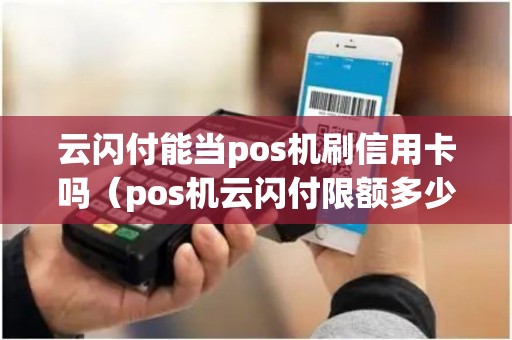 云闪付能当pos机刷信用卡吗（pos机云闪付限额多少）
