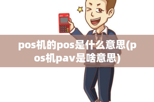 pos机的pos是什么意思(pos机pav是啥意思)