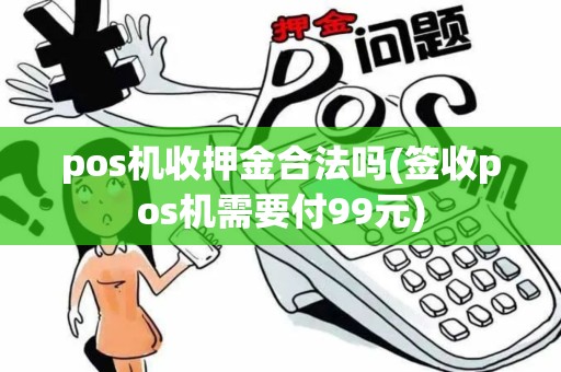 pos机收押金合法吗(签收pos机需要付99元)
