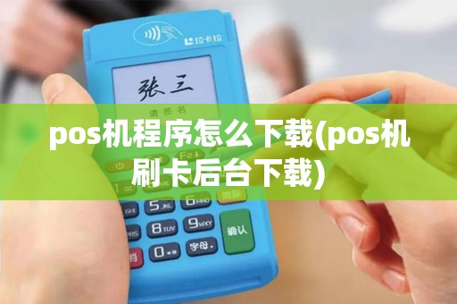 pos机程序怎么下载(pos机刷卡后台下载)