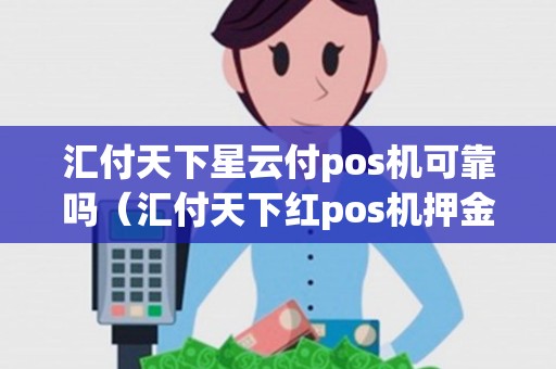 汇付天下星云付pos机可靠吗（汇付天下红pos机押金多少）