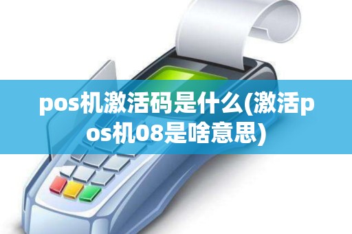 pos机激活码是什么(激活pos机08是啥意思)