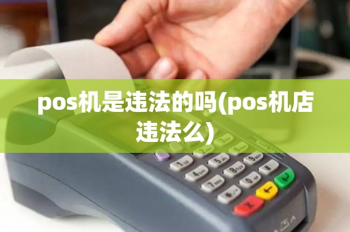 pos机是违法的吗(pos机店违法么)