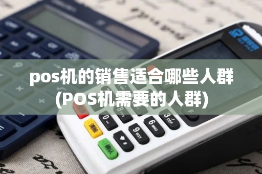 pos机的销售适合哪些人群(POS机需要的人群)