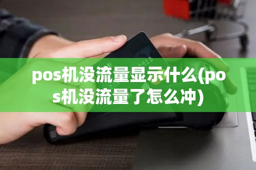 pos机没流量显示什么(pos机没流量了怎么冲)