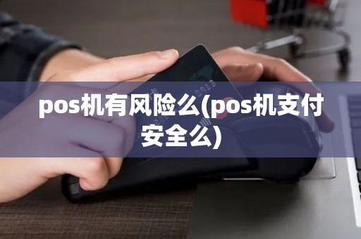 pos机有风险么(pos机支付安全么) pos机有风险么(pos机支付安全么)