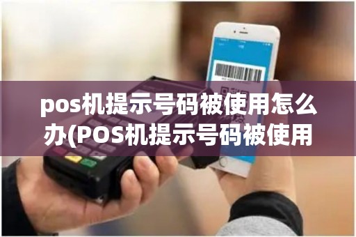 pos机提示号码被使用怎么办(POS机提示号码被使用)