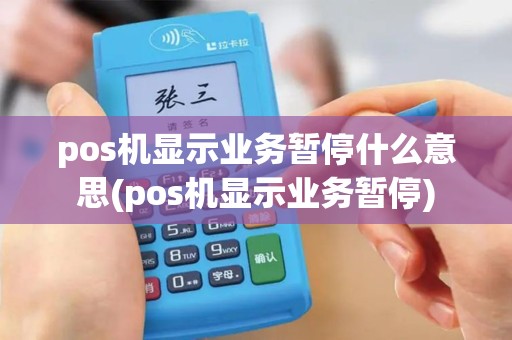 pos机显示业务暂停什么意思(pos机显示业务暂停) pos机显示业务暂停什么意思(pos机显示业务暂停)