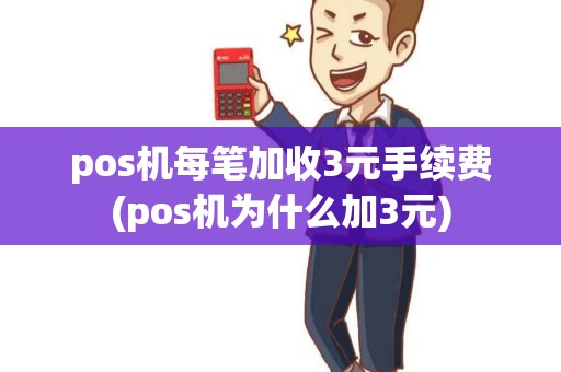 pos机每笔加收3元手续费(pos机为什么加3元)
