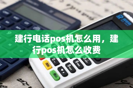 建行电话pos机怎么用，建行pos机怎么收费