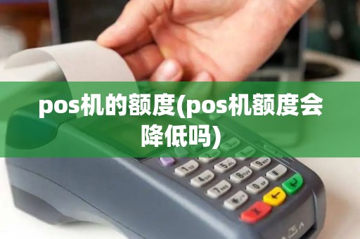pos机的额度(pos机额度会降低吗)