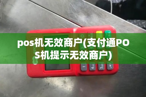 pos机无效商户(支付通POS机提示无效商户)