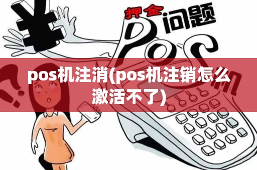 pos机注消(pos机注销怎么激活不了)