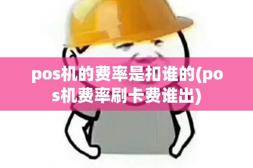 pos机的费率是扣谁的(pos机费率刷卡费谁出)