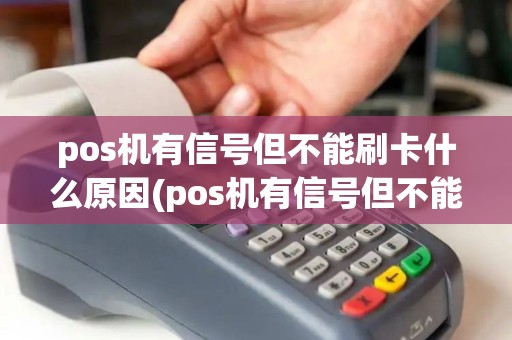 pos机有信号但不能刷卡什么原因(pos机有信号但不能刷卡)