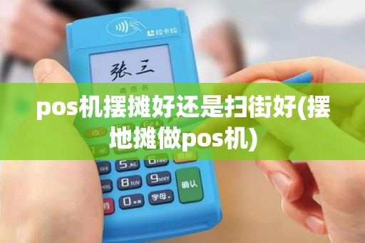 pos机摆摊好还是扫街好(摆地摊做pos机)