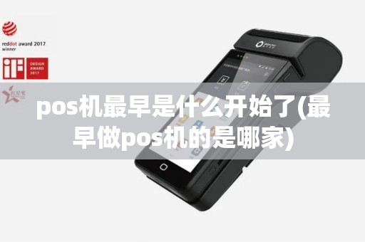 pos机最早是什么开始了(最早做pos机的是哪家)