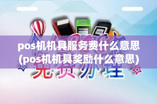 pos机机具服务费什么意思(pos机机具奖励什么意思)