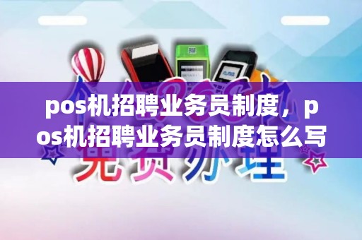pos机招聘业务员制度，pos机招聘业务员制度怎么写