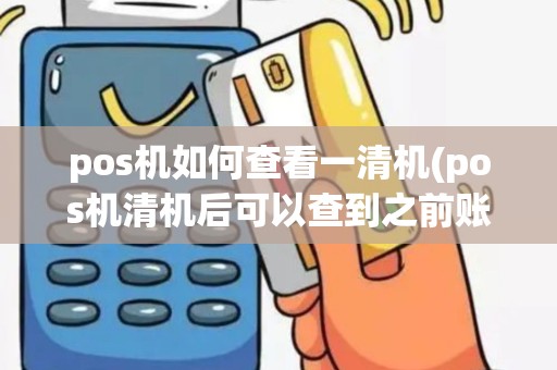 pos机如何查看一清机(pos机清机后可以查到之前账吗)