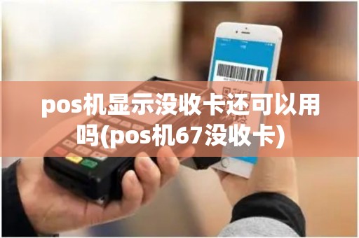pos机显示没收卡还可以用吗(pos机67没收卡)