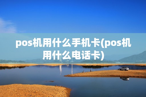 pos机用什么手机卡(pos机用什么电话卡)