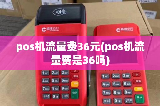 pos机流量费36元(pos机流量费是36吗)