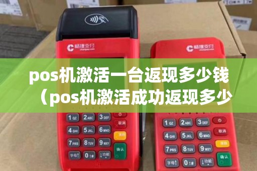 pos机激活一台返现多少钱（pos机激活成功返现多少）