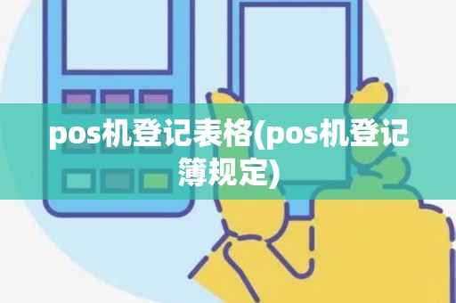 pos机登记表格(pos机登记簿规定)